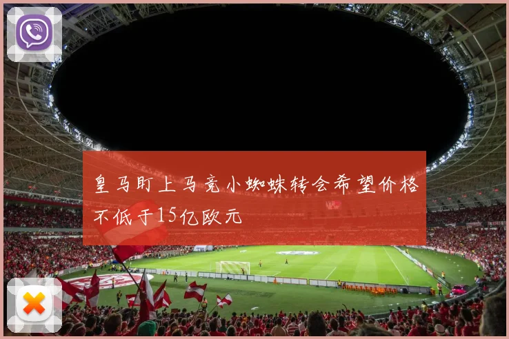 皇马盯上马竞小蜘蛛转会希望价格不低于15亿欧元