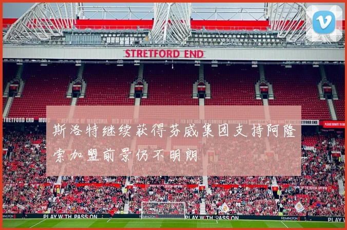 斯洛特继续获得芬威集团支持阿隆索加盟前景仍不明朗