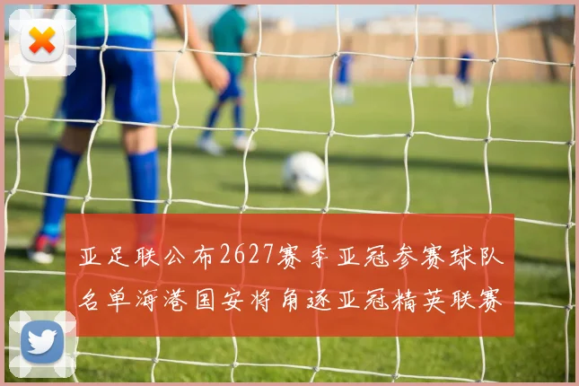 亚足联公布2627赛季亚冠参赛球队名单海港国安将角逐亚冠精英联赛