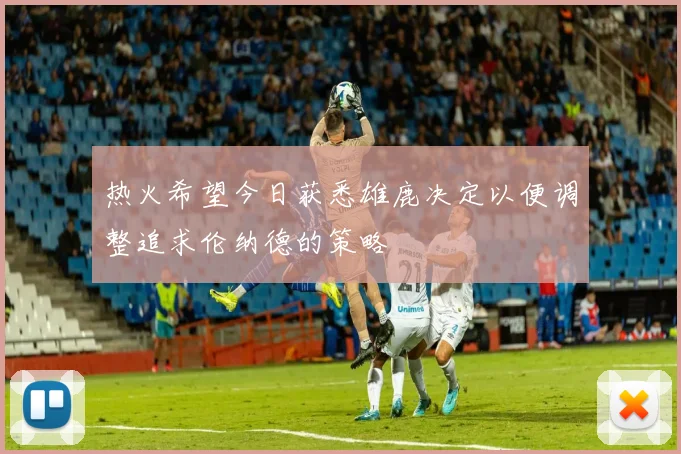 热火希望今日获悉雄鹿决定以便调整追求伦纳德的策略