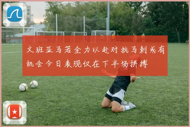 文班亚马若全力以赴对抗马刺或有机会今日表现仅在下半场拼搏