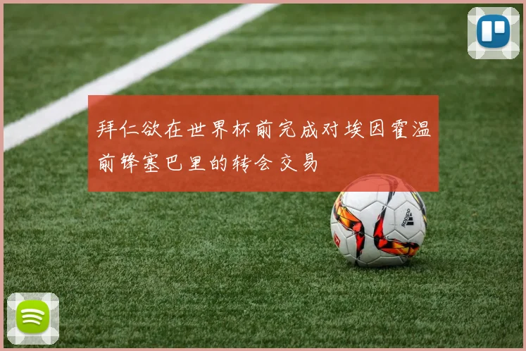 拜仁欲在世界杯前完成对埃因霍温前锋塞巴里的转会交易
