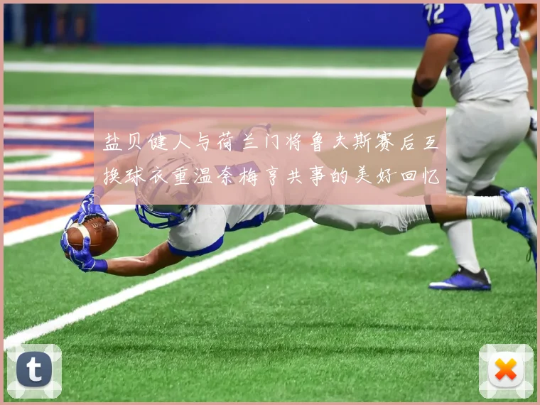 盐贝健人与荷兰门将鲁夫斯赛后互换球衣重温奈梅亨共事的美好回忆