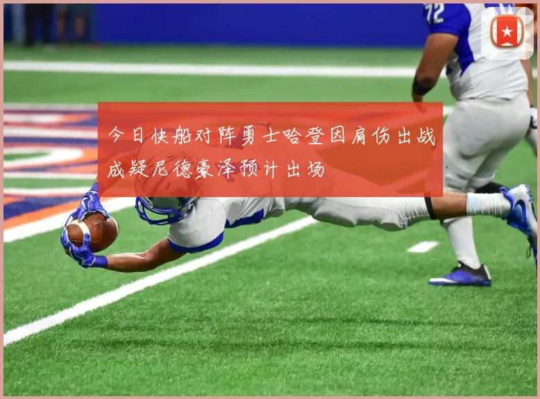 今日快船对阵勇士哈登因肩伤出战成疑尼德豪泽预计出场