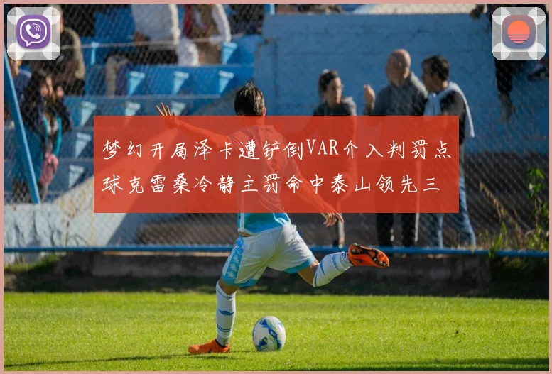 梦幻开局泽卡遭铲倒VAR介入判罚点球克雷桑冷静主罚命中泰山领先三镇