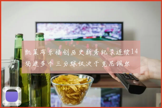 凯莱布乐福创历史新秀纪录连续14场进多个三分球仅次于克尼佩尔