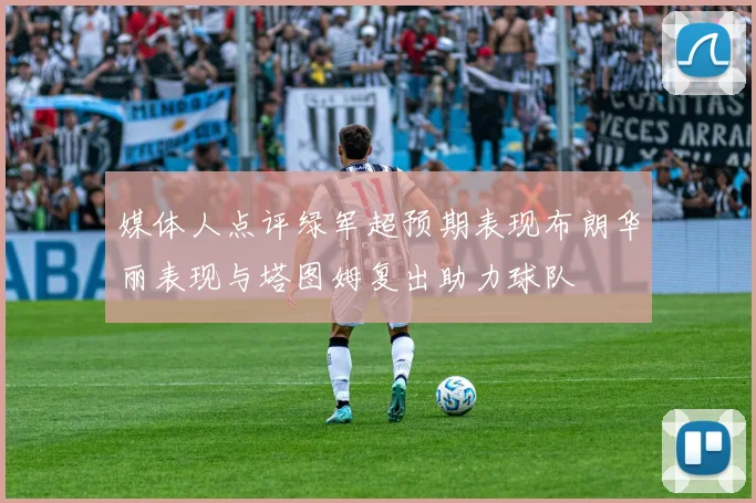媒体人点评绿军超预期表现布朗华丽表现与塔图姆复出助力球队