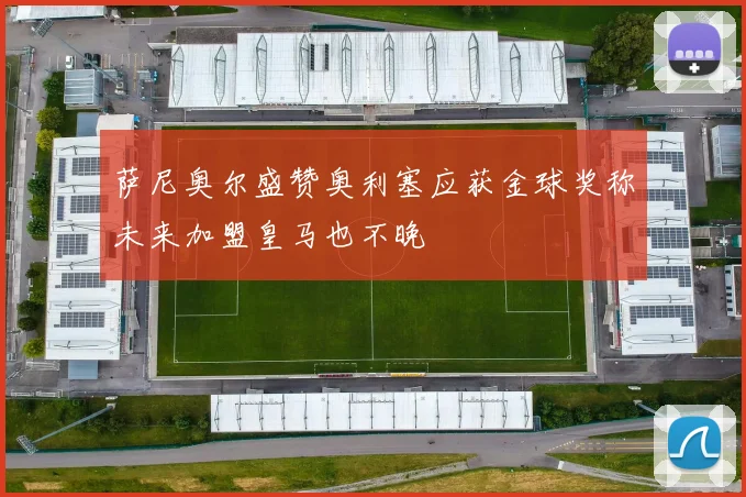 萨尼奥尔盛赞奥利塞应获金球奖称未来加盟皇马也不晚
