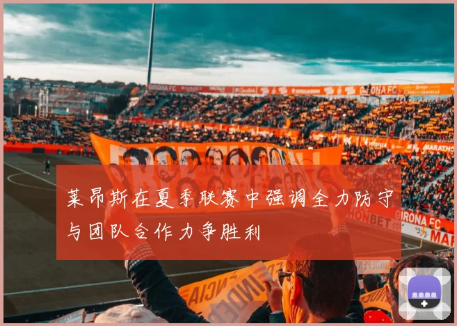 莱昂斯在夏季联赛中强调全力防守与团队合作力争胜利